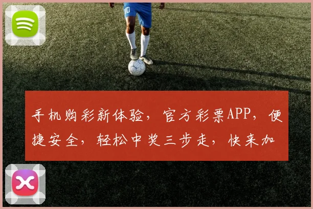 手机购彩新体验，官方彩票APP，便捷安全，轻松中奖三步走，快来加入