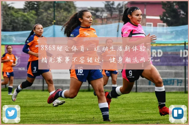 8868综合体育，运动生活新体验，精彩赛事不容错过，健身潮流两不误