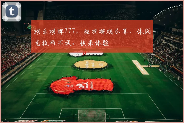 棋乐棋牌777，经典游戏尽享，休闲竞技两不误，快来体验