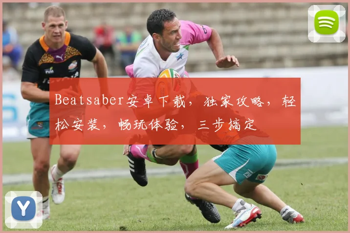 Beatsaber安卓下载，独家攻略，轻松安装，畅玩体验，三步搞定